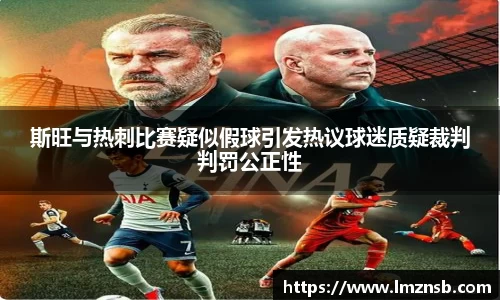 斯旺与热刺比赛疑似假球引发热议球迷质疑裁判判罚公正性
