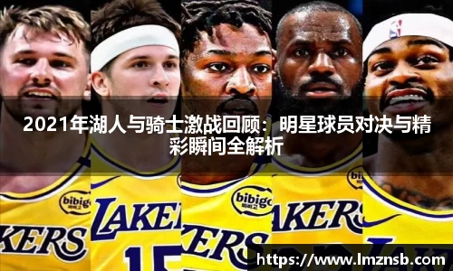 2021年湖人与骑士激战回顾：明星球员对决与精彩瞬间全解析