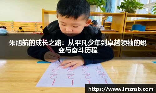 朱旭航的成长之路：从平凡少年到卓越领袖的蜕变与奋斗历程