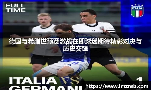 德国与希腊世预赛激战在即球迷期待精彩对决与历史交锋