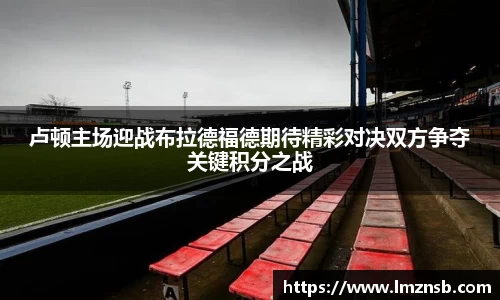 卢顿主场迎战布拉德福德期待精彩对决双方争夺关键积分之战